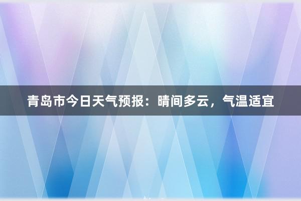 青岛市今日天气预报：晴间多云，气温适宜